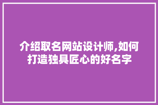 介绍取名网站设计师,如何打造独具匠心的好名字