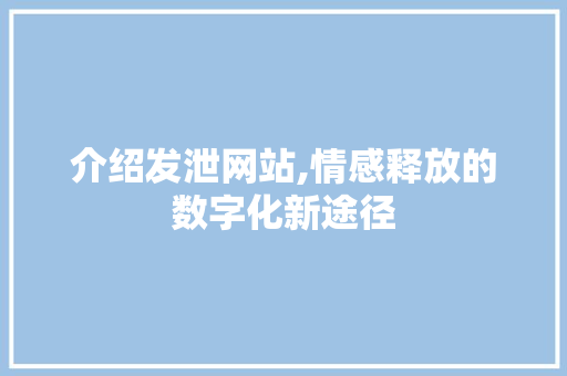 介绍发泄网站,情感释放的数字化新途径 介绍发泄网站,情感释放的数字化新途径 搜狗SEO