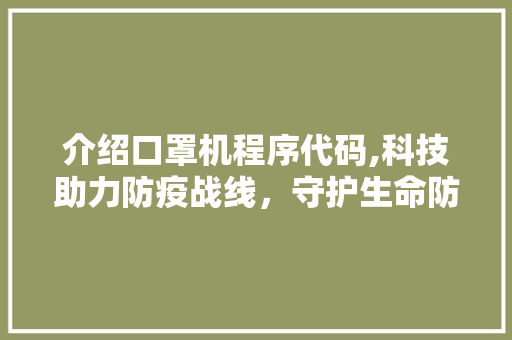介绍口罩机程序代码,科技助力防疫战线，守护生命防线 介绍口罩机程序代码,科技助力防疫战线，守护生命防线 搜狗SEO