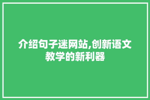 介绍句子迷网站,创新语文教学的新利器 介绍句子迷网站,创新语文教学的新利器 神马SEO