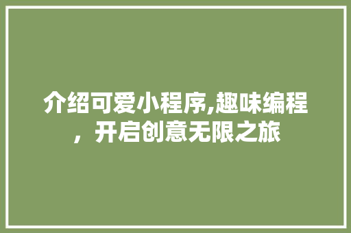 介绍可爱小程序,趣味编程，开启创意无限之旅 介绍可爱小程序,趣味编程，开启创意无限之旅 神马SEO