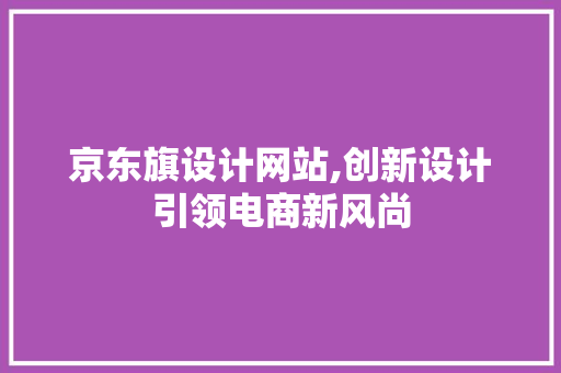 京东旗设计网站,创新设计引领电商新风尚 京东旗设计网站,创新设计引领电商新风尚 搜狗SEO