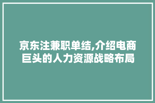 京东注兼职单结,介绍电商巨头的人力资源战略布局 京东注兼职单结,介绍电商巨头的人力资源战略布局 百度SEO