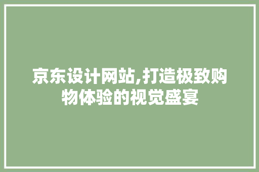 京东设计网站,打造极致购物体验的视觉盛宴 京东设计网站,打造极致购物体验的视觉盛宴 SEO关键词
