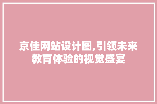 京佳网站设计图,引领未来教育体验的视觉盛宴 京佳网站设计图,引领未来教育体验的视觉盛宴 百度SEO