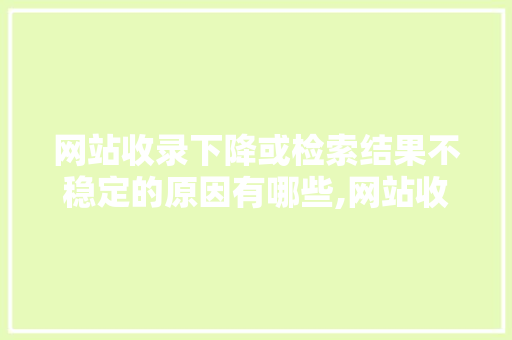 网站收录下降或检索结果不稳定的原因有哪些,网站收录为什么特别慢呢。 网站收录下降或检索结果不稳定的原因有哪些,网站收录为什么特别慢呢。 搜狗SEO