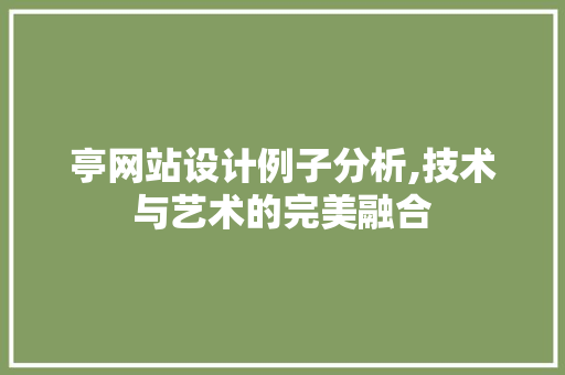 亭网站设计例子分析,技术与艺术的完美融合 亭网站设计例子分析,技术与艺术的完美融合 网站建设公司
