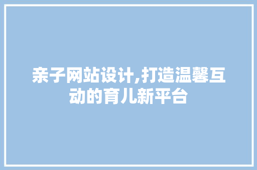 亲子网站设计,打造温馨互动的育儿新平台 亲子网站设计,打造温馨互动的育儿新平台 网站建设公司