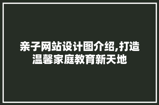亲子网站设计图介绍,打造温馨家庭教育新天地 亲子网站设计图介绍,打造温馨家庭教育新天地 必应SEO