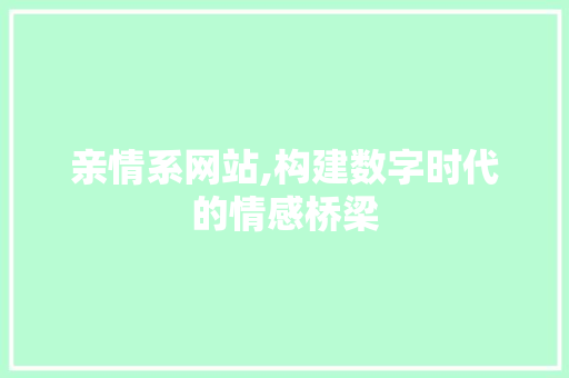 亲情系网站,构建数字时代的情感桥梁 亲情系网站,构建数字时代的情感桥梁 搜狗SEO