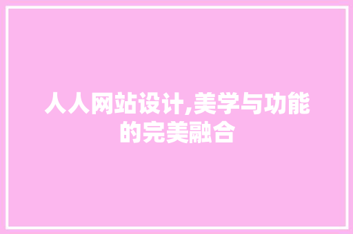 人人网站设计,美学与功能的完美融合 人人网站设计,美学与功能的完美融合 百度SEO