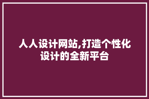 人人设计网站,打造个性化设计的全新平台 人人设计网站,打造个性化设计的全新平台 必应SEO