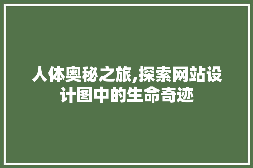 人体奥秘之旅,探索网站设计图中的生命奇迹 人体奥秘之旅,探索网站设计图中的生命奇迹 搜狗SEO