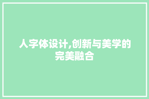 人字体设计,创新与美学的完美融合 人字体设计,创新与美学的完美融合 搜狗SEO