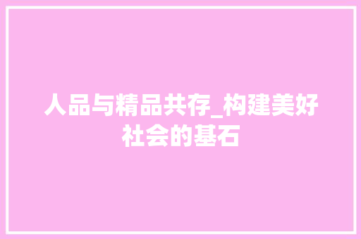 人品与精品共存_构建美好社会的基石 人品与精品共存_构建美好社会的基石 必应SEO