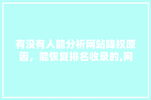 有没有人能分析网站降权原因，能恢复排名收录的,网站为什么被降权了。 有没有人能分析网站降权原因，能恢复排名收录的,网站为什么被降权了。 神马SEO