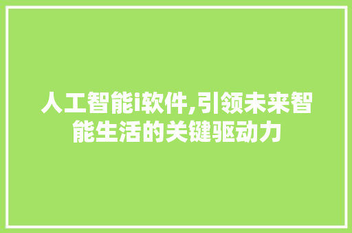 人工智能i软件,引领未来智能生活的关键驱动力 人工智能i软件,引领未来智能生活的关键驱动力 神马SEO