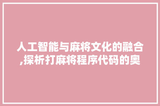 人工智能与麻将文化的融合,探析打麻将程序代码的奥秘 人工智能与麻将文化的融合,探析打麻将程序代码的奥秘 百度SEO