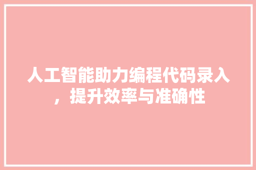 人工智能助力编程代码录入，提升效率与准确性 人工智能助力编程代码录入，提升效率与准确性 网站建设公司