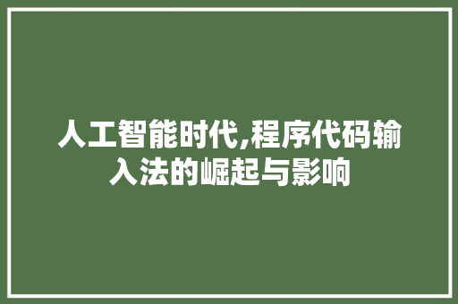 人工智能时代,程序代码输入法的崛起与影响 人工智能时代,程序代码输入法的崛起与影响 百度SEO