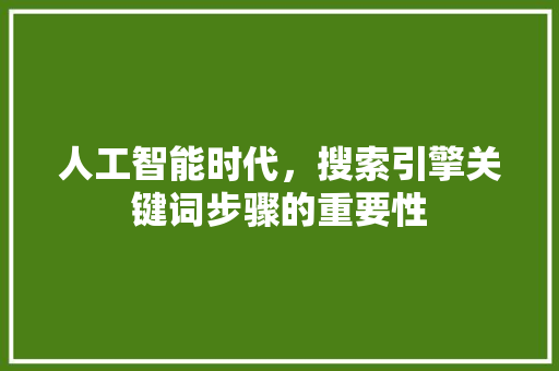 人工智能时代，搜索引擎关键词步骤的重要性 人工智能时代，搜索引擎关键词步骤的重要性 搜狗SEO