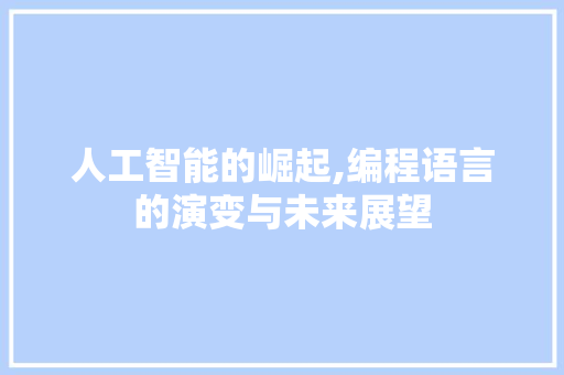 人工智能的崛起,编程语言的演变与未来展望 人工智能的崛起,编程语言的演变与未来展望 网站建设公司