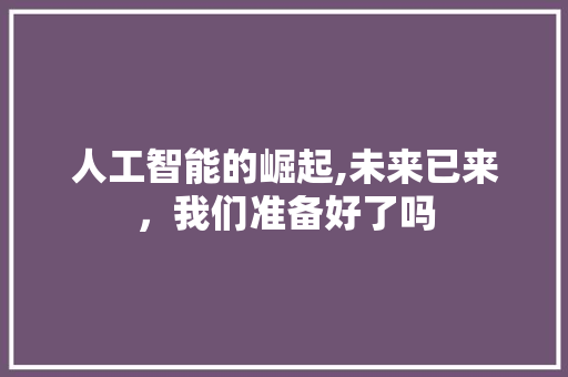 人工智能的崛起,未来已来，我们准备好了吗 人工智能的崛起,未来已来，我们准备好了吗 搜狗SEO
