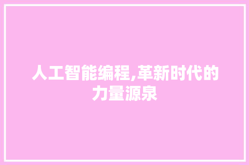 人工智能编程,革新时代的力量源泉 人工智能编程,革新时代的力量源泉 神马SEO