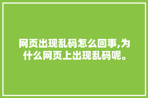 网页出现乱码怎么回事,为什么网页上出现乱码呢。 网页出现乱码怎么回事,为什么网页上出现乱码呢。 神马SEO