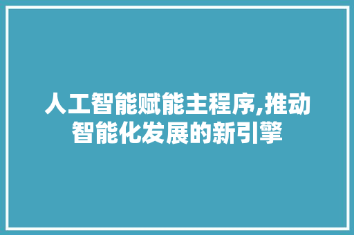 人工智能赋能主程序,推动智能化发展的新引擎 人工智能赋能主程序,推动智能化发展的新引擎 网站建设公司