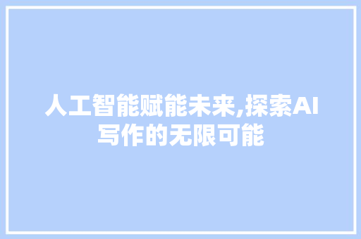 人工智能赋能未来,探索AI写作的无限可能 人工智能赋能未来,探索AI写作的无限可能 SEO关键词