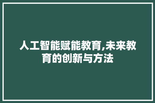 人工智能赋能教育,未来教育的创新与方法 人工智能赋能教育,未来教育的创新与方法 百度SEO