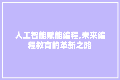 人工智能赋能编程,未来编程教育的革新之路 人工智能赋能编程,未来编程教育的革新之路 搜狗SEO