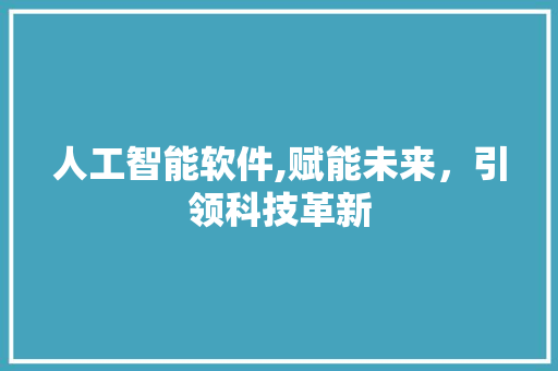 人工智能软件,赋能未来，引领科技革新 人工智能软件,赋能未来，引领科技革新 百度SEO