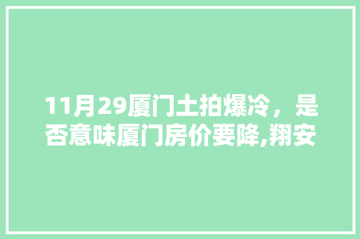 11月29厦门土拍爆冷，是否意味厦门房价要降,翔安为什么限建房屋。 11月29厦门土拍爆冷，是否意味厦门房价要降,翔安为什么限建房屋。 神马SEO