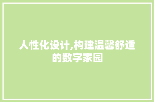 人性化设计,构建温馨舒适的数字家园 人性化设计,构建温馨舒适的数字家园 网站建设公司