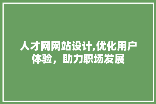 人才网网站设计,优化用户体验，助力职场发展 人才网网站设计,优化用户体验，助力职场发展 搜狗SEO