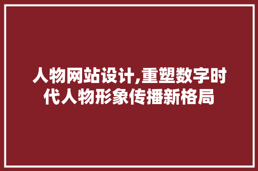 人物网站设计,重塑数字时代人物形象传播新格局 人物网站设计,重塑数字时代人物形象传播新格局 必应SEO
