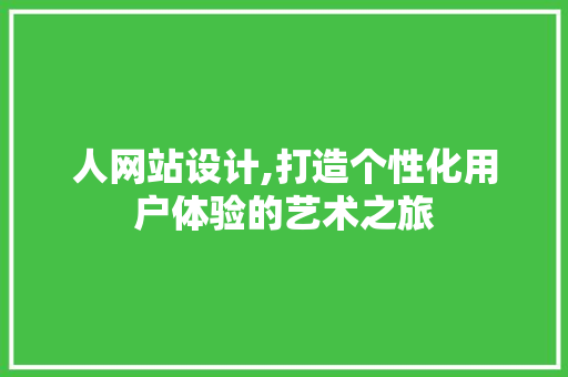 人网站设计,打造个性化用户体验的艺术之旅 人网站设计,打造个性化用户体验的艺术之旅 搜狗SEO