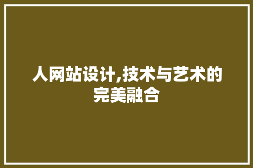 人网站设计,技术与艺术的完美融合 人网站设计,技术与艺术的完美融合 必应SEO