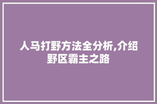 人马打野方法全分析,介绍野区霸主之路 人马打野方法全分析,介绍野区霸主之路 SEO关键词