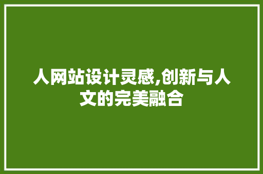 人网站设计灵感,创新与人文的完美融合 人网站设计灵感,创新与人文的完美融合 网站建设公司