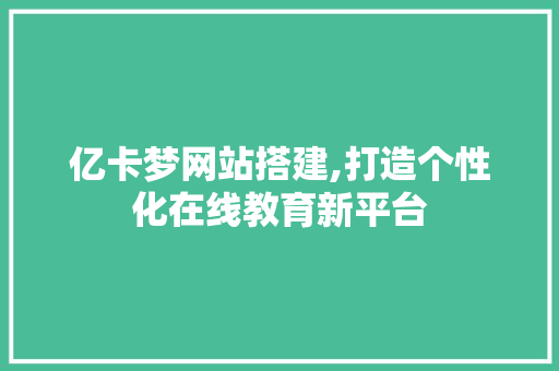 亿卡梦网站搭建,打造个性化在线教育新平台 亿卡梦网站搭建,打造个性化在线教育新平台 SEO关键词