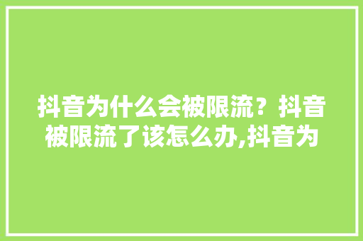 抖音为什么会被限流？抖音被限流了该怎么办,抖音为什么会一直限流呢。 抖音为什么会被限流？抖音被限流了该怎么办,抖音为什么会一直限流呢。 神马SEO