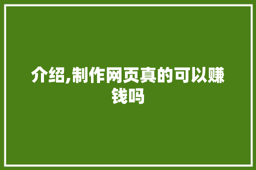 介绍,制作网页真的可以赚钱吗 介绍,制作网页真的可以赚钱吗 SEO关键词