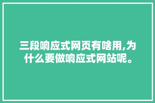 三段响应式网页有啥用,为什么要做响应式网站呢。 三段响应式网页有啥用,为什么要做响应式网站呢。 百度SEO