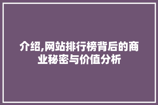 介绍,网站排行榜背后的商业秘密与价值分析 介绍,网站排行榜背后的商业秘密与价值分析 必应SEO