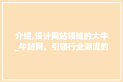 介绍,设计网站领域的大牛_牛站网，引领行业潮流的佼佼者 介绍,设计网站领域的大牛_牛站网，引领行业潮流的佼佼者 网站建设公司