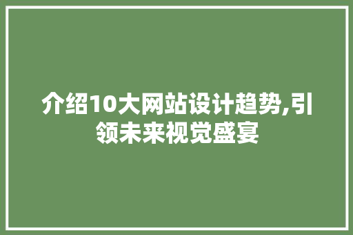 介绍10大网站设计趋势,引领未来视觉盛宴 介绍10大网站设计趋势,引领未来视觉盛宴 百度SEO