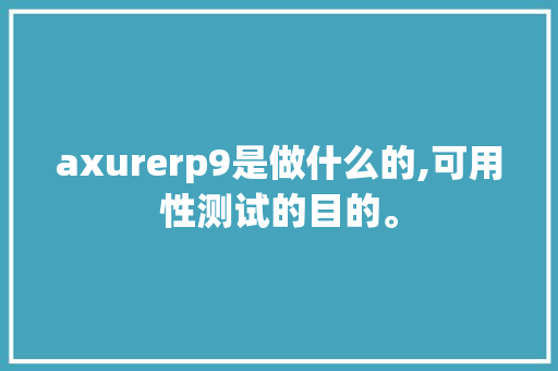 axurerp9是做什么的,可用性测试的目的。 axurerp9是做什么的,可用性测试的目的。 百度SEO
